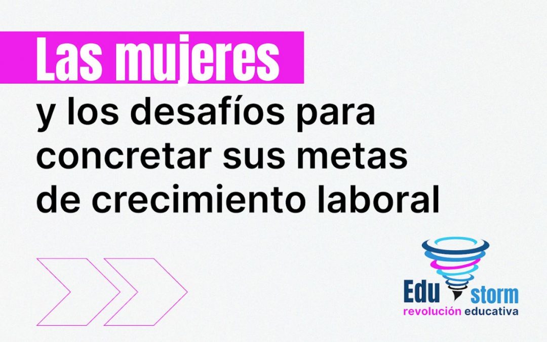 Las mujeres y los desafíos para concretar sus metas de crecimiento laboral